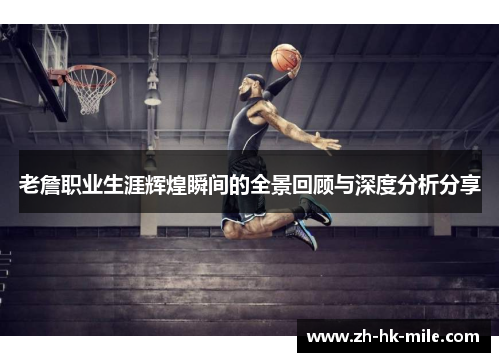 老詹职业生涯辉煌瞬间的全景回顾与深度分析分享 老詹职业生涯辉煌瞬间的全景回顾与深度分析分享