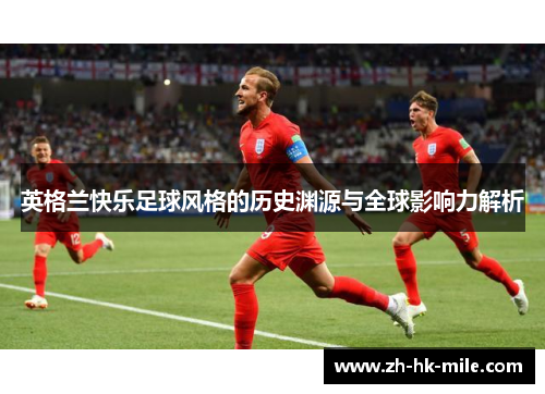 英格兰快乐足球风格的历史渊源与全球影响力解析 英格兰快乐足球风格的历史渊源与全球影响力解析