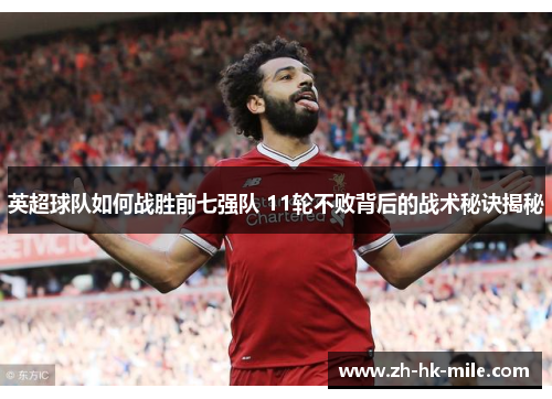 英超球队如何战胜前七强队 11轮不败背后的战术秘诀揭秘 英超球队如何战胜前七强队 11轮不败背后的战术秘诀揭秘