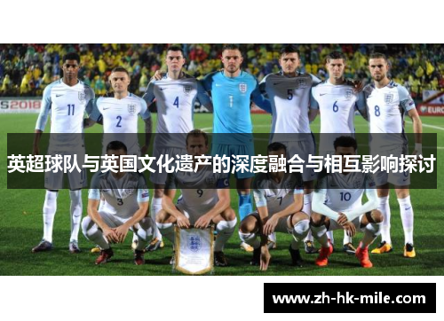 英超球队与英国文化遗产的深度融合与相互影响探讨 英超球队与英国文化遗产的深度融合与相互影响探讨