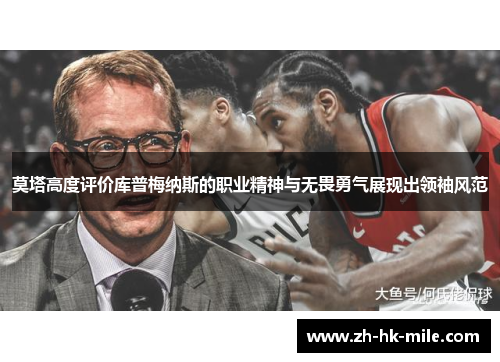 莫塔高度评价库普梅纳斯的职业精神与无畏勇气展现出领袖风范 莫塔高度评价库普梅纳斯的职业精神与无畏勇气展现出领袖风范