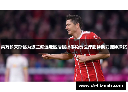 莱万多夫斯基为波兰偏远地区居民提供免费医疗服务助力健康扶贫 莱万多夫斯基为波兰偏远地区居民提供免费医疗服务助力健康扶贫