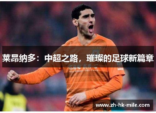 莱昂纳多:中超之路,璀璨的足球新篇章 莱昂纳多:中超之路,璀璨的足球新篇章