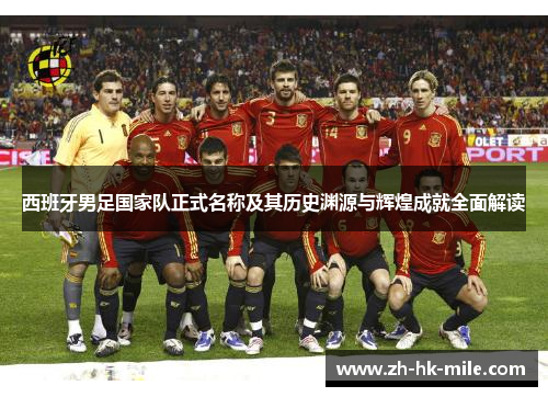 西班牙男足国家队正式名称及其历史渊源与辉煌成就全面解读 西班牙男足国家队正式名称及其历史渊源与辉煌成就全面解读