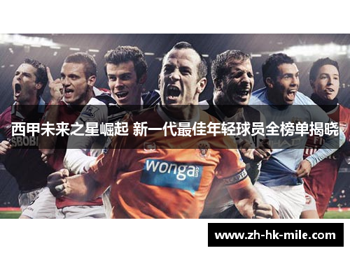 西甲未来之星崛起 新一代最佳年轻球员全榜单揭晓 西甲未来之星崛起 新一代最佳年轻球员全榜单揭晓
