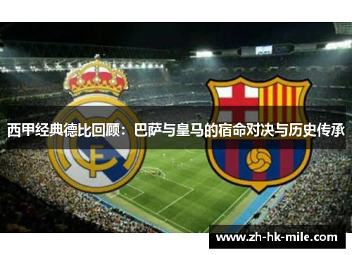 西甲经典德比回顾:巴萨与皇马的宿命对决与历史传承 西甲经典德比回顾:巴萨与皇马的宿命对决与历史传承