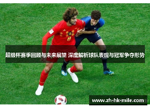 超级杯赛季回顾与未来展望 深度解析球队表现与冠军争夺形势 超级杯赛季回顾与未来展望 深度解析球队表现与冠军争夺形势