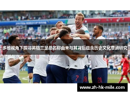 多维视角下探寻英格兰足总名称由来与其背后蕴含历史文化意涵研究 多维视角下探寻英格兰足总名称由来与其背后蕴含历史文化意涵研究