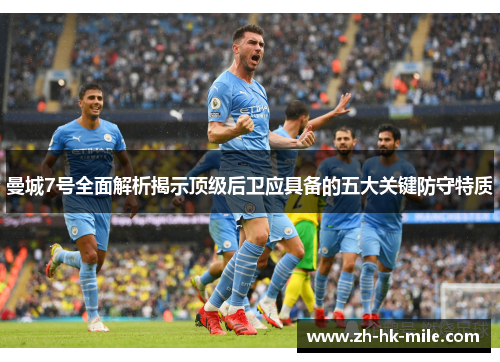 曼城7号全面解析揭示顶级后卫应具备的五大关键防守特质 曼城7号全面解析揭示顶级后卫应具备的五大关键防守特质