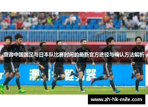 查询中国国足与日本队比赛时间的最新官方途径与确认方法解析 查询中国国足与日本队比赛时间的最新官方途径与确认方法解析