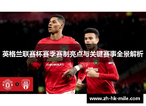 英格兰联赛杯赛季赛制亮点与关键赛事全景解析 英格兰联赛杯赛季赛制亮点与关键赛事全景解析