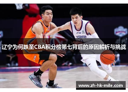 辽宁为何跌至CBA积分榜第七背后的原因解析与挑战 辽宁为何跌至CBA积分榜第七背后的原因解析与挑战