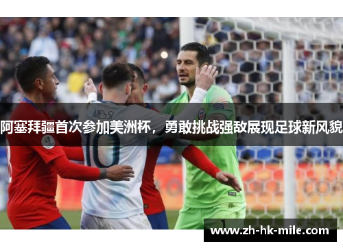 阿塞拜疆首次参加美洲杯,勇敢挑战强敌展现足球新风貌 阿塞拜疆首次参加美洲杯,勇敢挑战强敌展现足球新风貌