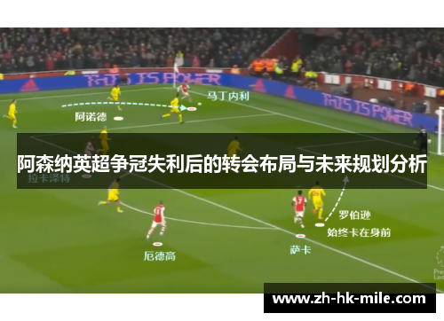 阿森纳英超争冠失利后的转会布局与未来规划分析 阿森纳英超争冠失利后的转会布局与未来规划分析