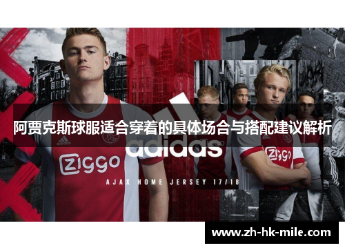 阿贾克斯球服适合穿着的具体场合与搭配建议解析 阿贾克斯球服适合穿着的具体场合与搭配建议解析