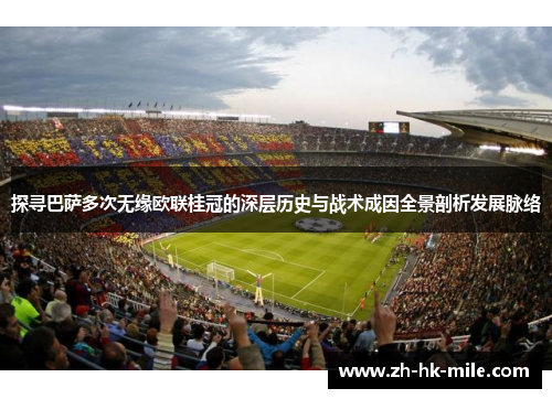 探寻巴萨多次无缘欧联桂冠的深层历史与战术成因全景剖析发展脉络 探寻巴萨多次无缘欧联桂冠的深层历史与战术成因全景剖析发展脉络