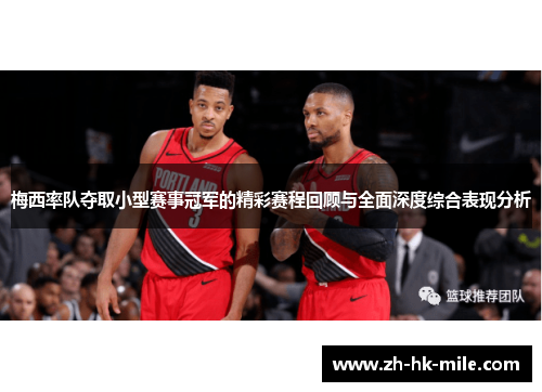 梅西率队夺取小型赛事冠军的精彩赛程回顾与全面深度综合表现分析 梅西率队夺取小型赛事冠军的精彩赛程回顾与全面深度综合表现分析