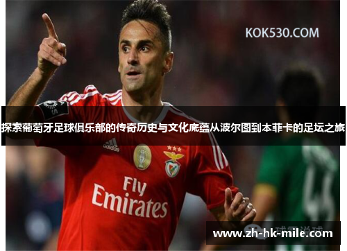 探索葡萄牙足球俱乐部的传奇历史与文化底蕴从波尔图到本菲卡的足坛之旅 探索葡萄牙足球俱乐部的传奇历史与文化底蕴从波尔图到本菲卡的足坛之旅