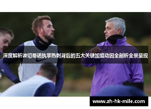 深度解析波切蒂诺执掌热刺背后的五大关键加盟动因全剖析全景呈现 深度解析波切蒂诺执掌热刺背后的五大关键加盟动因全剖析全景呈现