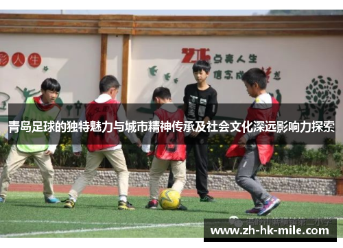 青岛足球的独特魅力与城市精神传承及社会文化深远影响力探索