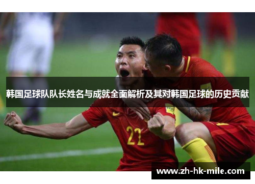 韩国足球队队长姓名与成就全面解析及其对韩国足球的历史贡献