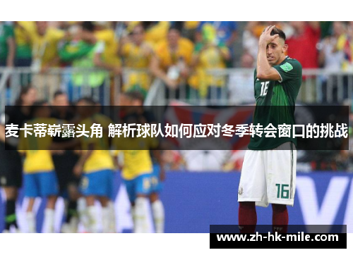 麦卡蒂崭露头角 解析球队如何应对冬季转会窗口的挑战