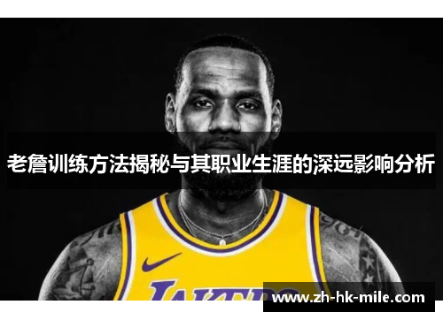 老詹训练方法揭秘与其职业生涯的深远影响分析 老詹训练方法揭秘与其职业生涯的深远影响分析