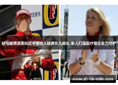 舒马赫遭遇重创近乎植物人缺席女儿婚礼 家人打造医疗堡垒全力守护 舒马赫遭遇重创近乎植物人缺席女儿婚礼 家人打造医疗堡垒全力守护