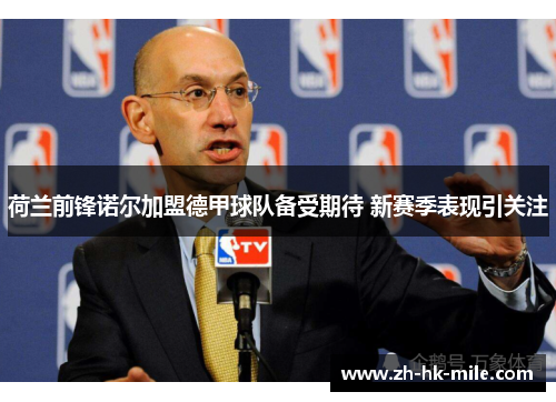 荷兰前锋诺尔加盟德甲球队备受期待 新赛季表现引关注
