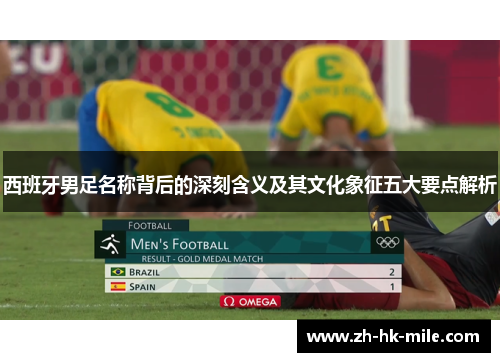 西班牙男足名称背后的深刻含义及其文化象征五大要点解析