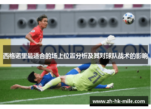 西格诺里最适合的场上位置分析及其对球队战术的影响