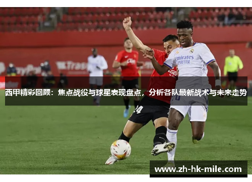 西甲精彩回顾：焦点战役与球星表现盘点，分析各队最新战术与未来走势