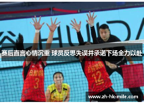 赛后直言心情沉重 球员反思失误并承诺下场全力以赴 赛后直言心情沉重 球员反思失误并承诺下场全力以赴