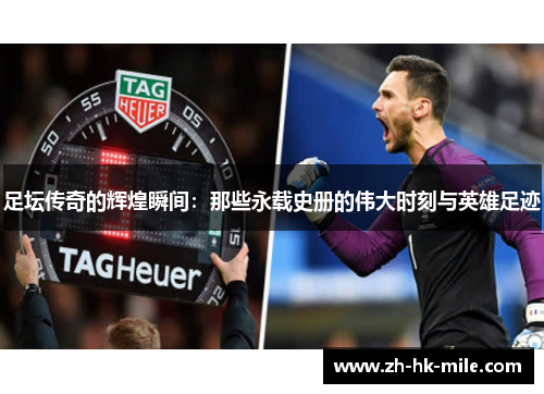 足坛传奇的辉煌瞬间:那些永载史册的伟大时刻与英雄足迹 足坛传奇的辉煌瞬间:那些永载史册的伟大时刻与英雄足迹