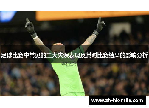 足球比赛中常见的三大失误表现及其对比赛结果的影响分析 足球比赛中常见的三大失误表现及其对比赛结果的影响分析