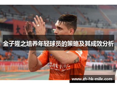 金子隆之培养年轻球员的策略及其成效分析 金子隆之培养年轻球员的策略及其成效分析