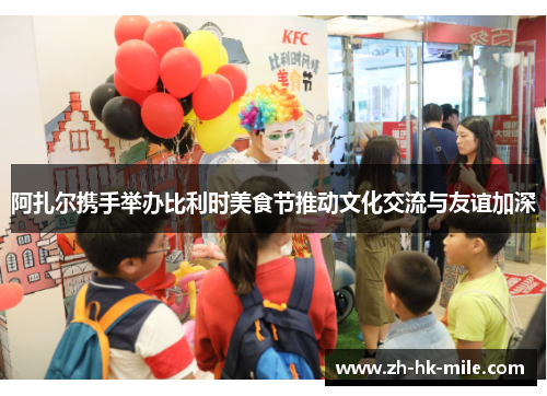 阿扎尔携手举办比利时美食节推动文化交流与友谊加深 阿扎尔携手举办比利时美食节推动文化交流与友谊加深