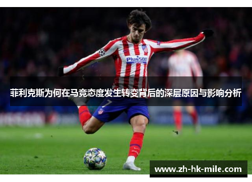 菲利克斯为何在马竞态度发生转变背后的深层原因与影响分析