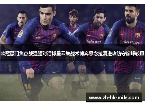 欧冠豪门焦点战强强对话球星云集战术博弈悬念拉满进攻防守巅峰较量 欧冠豪门焦点战强强对话球星云集战术博弈悬念拉满进攻防守巅峰较量
