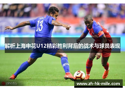 解析上海申花U12精彩胜利背后的战术与球员表现