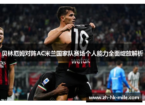 贝林厄姆对阵AC米兰国家队赛场个人能力全面绽放解析 贝林厄姆对阵AC米兰国家队赛场个人能力全面绽放解析