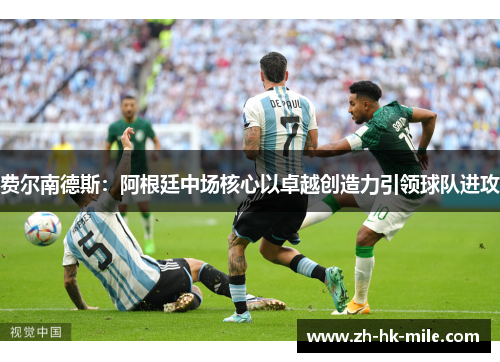 费尔南德斯:阿根廷中场核心以卓越创造力引领球队进攻 费尔南德斯:阿根廷中场核心以卓越创造力引领球队进攻