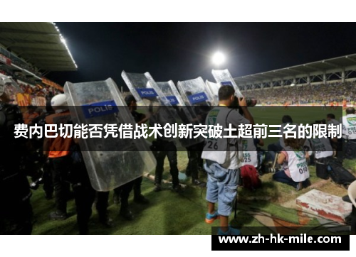 费内巴切能否凭借战术创新突破土超前三名的限制