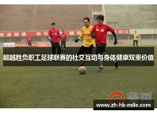 超越胜负职工足球联赛的社交互动与身体健康双重价值 超越胜负职工足球联赛的社交互动与身体健康双重价值