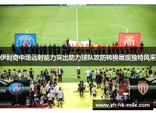 伊利奇中场远射能力突出助力球队攻防转换展现独特风采