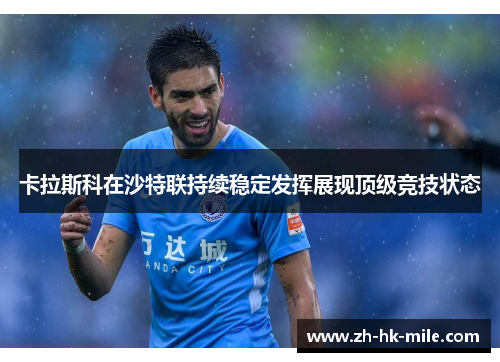 卡拉斯科在沙特联持续稳定发挥展现顶级竞技状态 卡拉斯科在沙特联持续稳定发挥展现顶级竞技状态