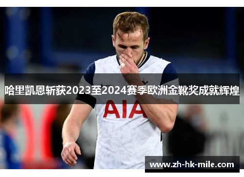 哈里凯恩斩获2023至2024赛季欧洲金靴奖成就辉煌 哈里凯恩斩获2023至2024赛季欧洲金靴奖成就辉煌