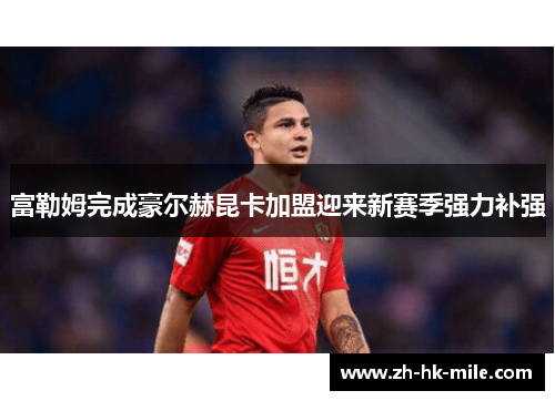 富勒姆完成豪尔赫昆卡加盟迎来新赛季强力补强 富勒姆完成豪尔赫昆卡加盟迎来新赛季强力补强