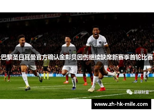 巴黎圣日耳曼官方确认金彭贝因伤继续缺席新赛季首轮比赛