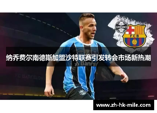 纳乔费尔南德斯加盟沙特联赛引发转会市场新热潮 纳乔费尔南德斯加盟沙特联赛引发转会市场新热潮